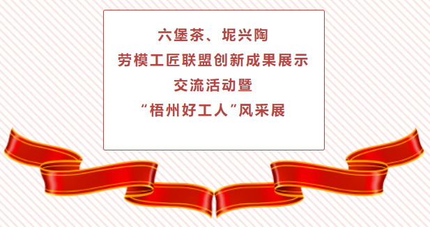 精彩預(yù)告！六堡茶、坭興陶勞模工匠聯(lián)盟創(chuàng)新成果展示交流活動(dòng)暨“梧州好工人”風(fēng)采展將于4月25日舉行